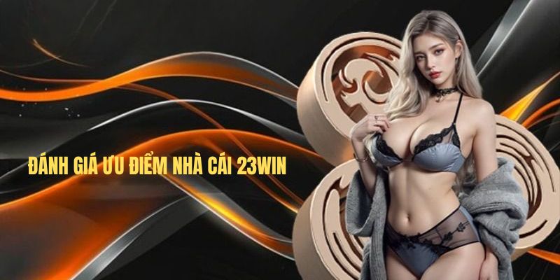 Đánh giá ưu điểm nhà cái 23Win