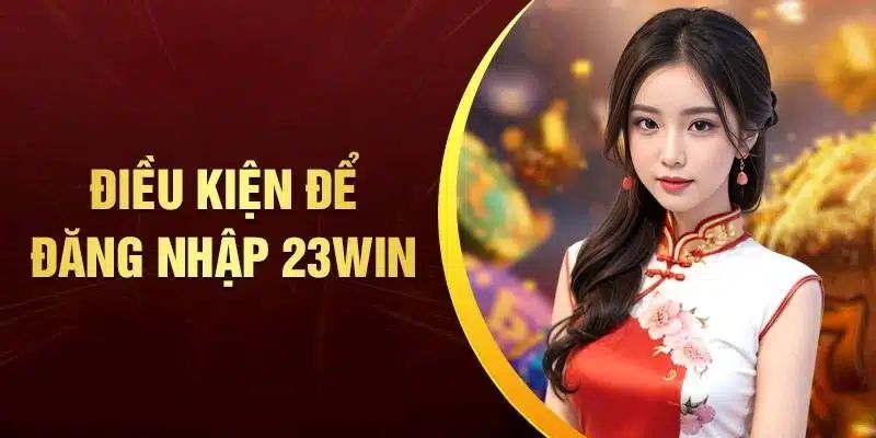 Điều kiện để đăng nhập 23Win thành công