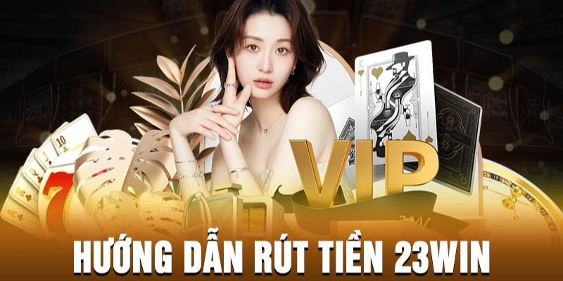 Hướng dẫn thành viên rút tiền 23WIN chi tiết