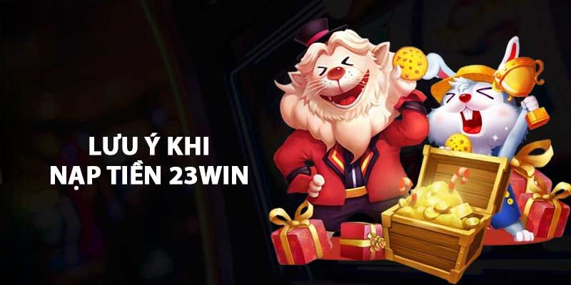 Những lưu ý quan trọng trong hướng dẫn nạp tiền 23WIN