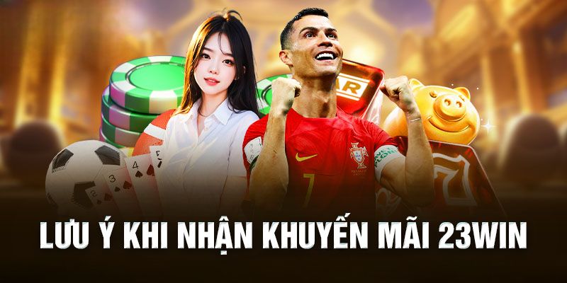 Một vài lưu ý khi nhận khuyến mãi 23Win