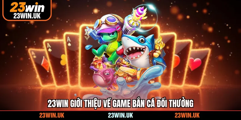 23WIN giới thiệu về game bắn cá đổi thưởng