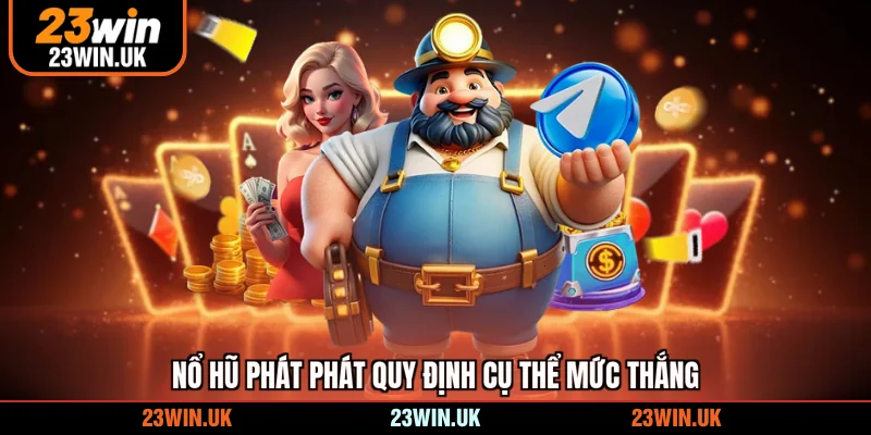 Nổ hũ phát phát quy định cụ thể mức thắng