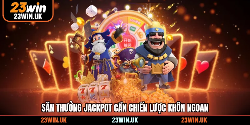 Săn thưởng jackpot cần chiến lược khôn ngoan