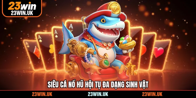 Siêu cá nổ hũ hội tụ đa dạng sinh vật