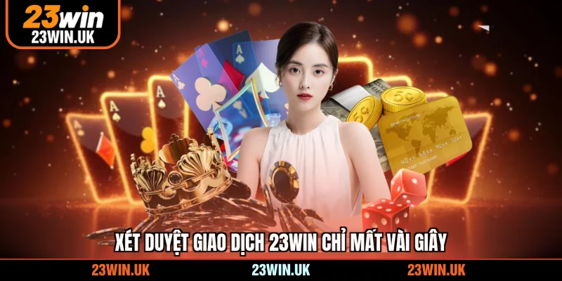 Xét duyệt giao dịch 23WIN chỉ mất vài giây